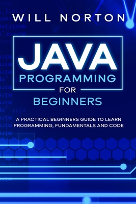 Java Programming for beginners: A piratical beginners guide to learn programming, fundamentals and code - Norton, Will