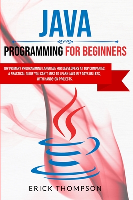 Java Programming for Beginners: Top Primary Programming Language for Developers at Top Companies. a Practical Guide you Can't Miss to Learn Java in 7 Days or Less, with Hands-on Projects. - Thompson, Erick