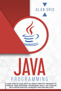 Java Programming: learn how to code with an object-oriented program to improve your software engineering skills. get familiar with virtual machine, javascript, and machine code