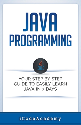 Java: Programming: Your Step by Step Guide to Easily Learn Java in 7 Days - Academy, I Code