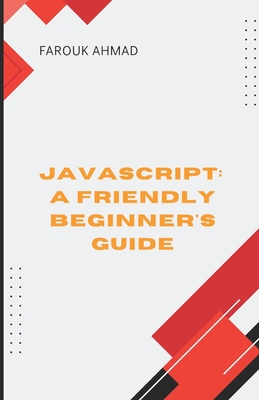 JavaScript: A Friendly Beginner's Guide: Unlock Your Coding Potential with Javascript: A Friendly Beginner's Guide - Ahmad, Farouk