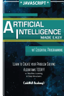 Javascript Artificial Intelligence: Made Easy, w/ Essential Programming; Create your * Problem Solving * Algorithms! TODAY! w/ Machine Learning & Data Structures