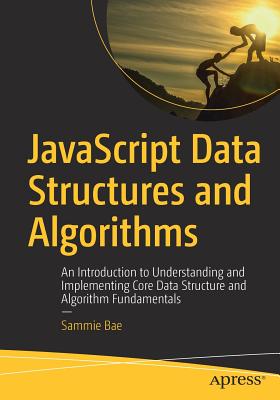 JavaScript Data Structures and Algorithms: An Introduction to Understanding and Implementing Core Data Structure and Algorithm Fundamentals - Bae, Sammie