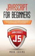 Javascript for Beginners: Learn the Basics of Programming Language with a Smart Approach and a Step by Step Guide for Absolute Beginners to Learn Quickly
