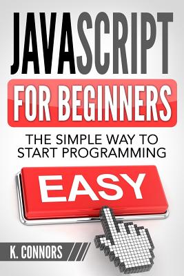 Javascript for Beginners: The Simple Way to Start Programming - Connors, K