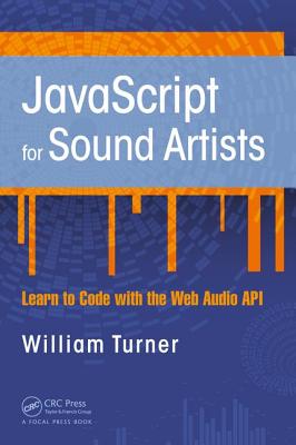 JavaScript for Sound Artists: Learn to Code with the Web Audio API - Turner, William, and Leonard, Steve