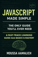 JavaScript Made Simple: A Fast-Track Learning Guide From Basics To Mastery