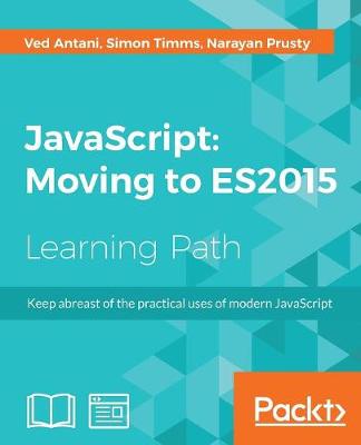 JavaScript: Moving to ES2015 - Antani, Ved, and Timms, Simon, and Prusty, Narayan