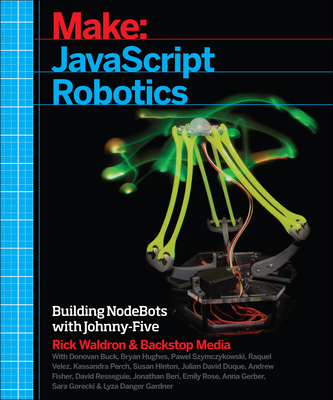 JavaScript Robotics: Building Nodebots with Johnny-Five, Raspberry Pi, Arduino, and Beaglebone - Media, Backstop, and Waldron, Rick