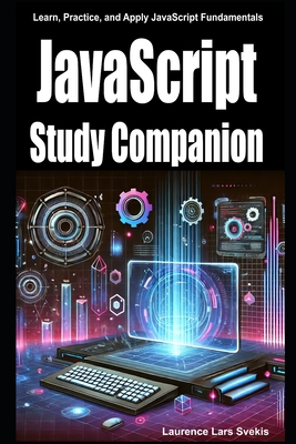 JavaScript Study Companion: Learn, Practice, and Apply JavaScript Fundamentals - Svekis, Laurence Lars