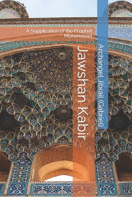 Jawshan Kabir: A Supplication of the Prophet Muhammad - Sab, Naz (Translated by), and Jibrail (Gabriel), Archangel