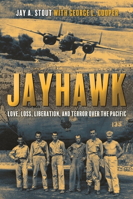 Jayhawk: Love, Loss, Liberation, and Terror Over the Pacific - Stout, Jay A, and Cooper, George L