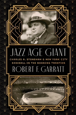 Jazz Age Giant: Charles A. Stoneham and New York City Baseball in the Roaring Twenties - Garratt, Robert F