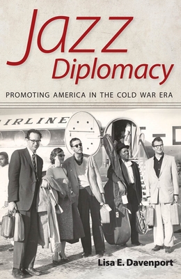 Jazz Diplomacy: Promoting America in the Cold War Era - Davenport, Lisa E