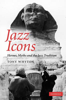 Jazz Icons: Heroes, Myths and the Jazz Tradition - Whyton, Tony, Dr.