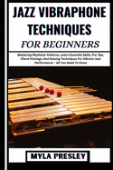 Jazz Vibraphone Techniques for Beginners: Mastering Rhythmic Patterns, Learn Essential Skills, Pro Tips, Chord Voicings, And Soloing Techniques For Vibrant Jazz Performance - All You Need To Know