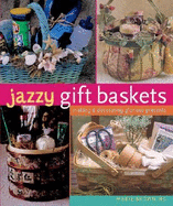 Jazzy Gift Baskets: Making & Decorating Glorious Presents - Browning, Marie