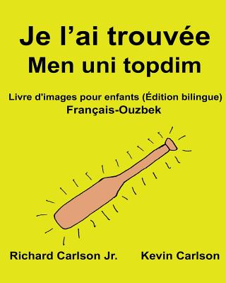 Je l'ai trouv?e Men uni topdim: Livre d'images pour enfants Fran?ais-Ouzbek (?dition bilingue) - Carlson, Kevin (Illustrator), and Carlson, Richard, Jr.