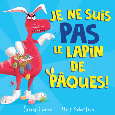 Je Ne Suis Pas Le Lapin de P?ques! - Gwinn, Saskia, and Robertson, Matt (Illustrator)