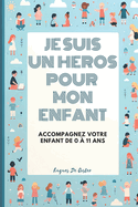 Je suis un h?ros pour mon enfant: accompagnez votre enfant de 0 ? 11 ans