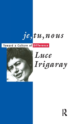 Je, Tu, Nous: Toward a Culture of Difference - Irigaray, Luce, and Martin, Alison (Translated by)
