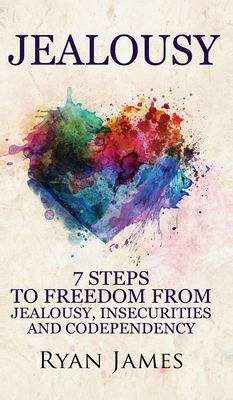 Jealousy: 7 Steps to Freedom From Jealousy, Insecurities and Codependency (Jealousy Series) (Volume 1) - James, Ryan