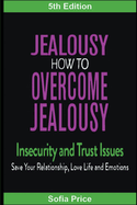 Jealousy: How To Overcome Jealousy, Insecurity and Trust Issues - Save Your Relationship, Love Life and Emotions