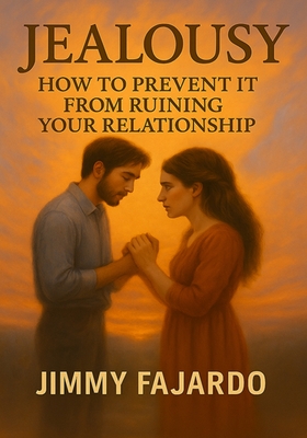 Jealousy: How to Prevent It from Ruining Your Relationship - Fajardo, Jimmy