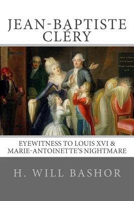 Jean-Baptiste Clry: Eyewitness to Louis XVI & Marie-Antoinette's Nightmare - Bashor, H Will