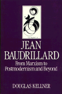 Jean Baudrillard: From Marxism to Postmodernism and Beyond - Kellner, Douglas, Professor, PhD