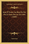 Jean D'Yvoire Au Bras de Fer Ou Le Tour Du Lac En 1564 (1840)