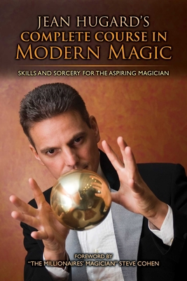 Jean Hugard's Complete Course in Modern Magic: Skills and Sorcery for the Aspiring Magician - Hugard, Jean
