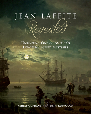 Jean Laffite Revealed: Unraveling One of America's Longest-Running Mysteries - Oliphant, Ashley, and Yarbrough, Beth