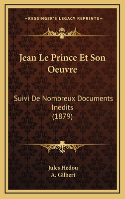 Jean Le Prince Et Son Oeuvre: Suivi de Nombreux Documents Inedits (1879) - Hedou, Jules, and Gilbert, A