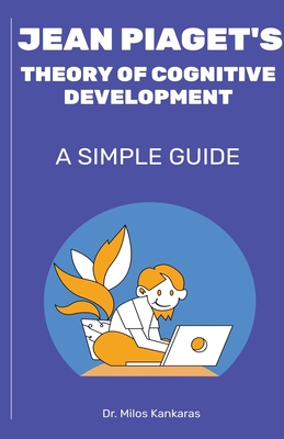 Jean Piaget's Theory of Cognitive Development: A Simple Guide - Kankaras, Milos, Dr.