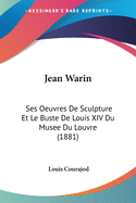 Jean Warin: Ses Oeuvres De Sculpture Et Le Buste De Louis XIV Du Musee Du Louvre (1881)