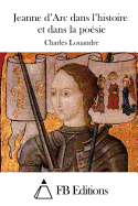 Jeanne d'Arc dans l'histoire et dans la po?sie