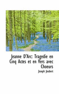 Jeanne D'Arc: Tragedie En Cinq Actes Et En Vers Avec Choeurs