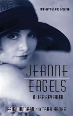 Jeanne Eagels: A Life Revealed (Fully Revised and Updated) (hardback) - Woodard, Eric, and Hanks, Tara