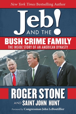 Jeb! and the Bush Crime Family: The Inside Story of an American Dynasty - Stone, Roger, and Hunt, Saint John, and Leboutillier, John (Foreword by)