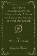 Jed: A Boy's Adventures in the Army of 61-65; A Story of Battle and Prison, of Peril and Escape (Classic Reprint)