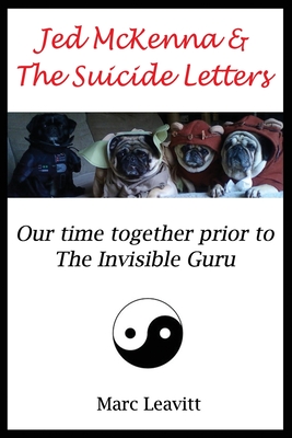 Jed McKenna & The Suicide Letters: Our time together prior to the Invisible Guru - McKenna, Jed, and Leavitt, Marc