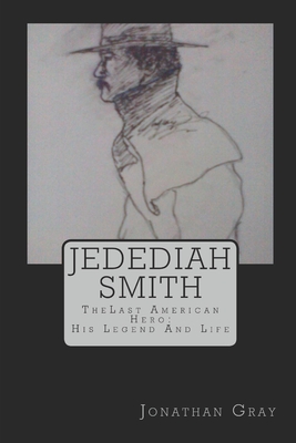 Jedediah Smith: TheLast American Hero: His Life And Legend - Gray, Jonathan, Professor, Dds