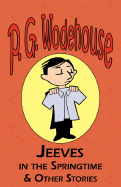 Jeeves in the Springtime & Other Stories - From the Manor Wodehouse Collection, a Selection from the Early Works of P. G. Wodehouse