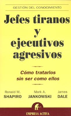 Jefes Tiranos y Ejecutivos Agresivos: Como Tratarlos Sin Ser Como Ellos - Shapiro, Ronald M, Esq., and Jankowski, Mark A, Esq., and Dale, James