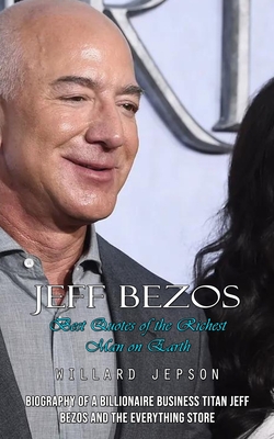 Jeff Bezos: Best Quotes of the Richest Man on Earth (Biography of a Billionaire Business Titan Jeff Bezos and the Everything Store) - Jepson, Willard
