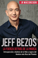 Jeff Bezos: La Fuerza Detrs de la Marca: Introspecci?n y Anlisis de la Vida y Logros del Hombre Ms Rico del Planeta