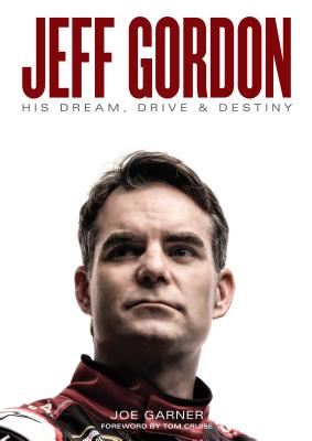 Jeff Gordon: His Dream, Drive & Destiny - Garner, Joe, and Cruise, Tom (Foreword by)