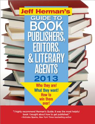 Jeff Herman's Guide to Book Publishers, Editors, and Literary Agents 2013: Who They Are! What They Want! How to Win Them Over! - Herman, Jeff