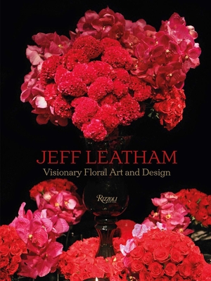 Jeff Leatham: Visionary Floral Art and Design - Leatham, Jeff, and Swarovski, Nadja (Foreword by)